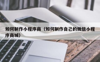 三亚如何制作小程序商（如何制作自己的微信小程序商城）