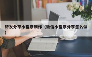 三亚转发分享小程序制作（微信小程序分享怎么做）