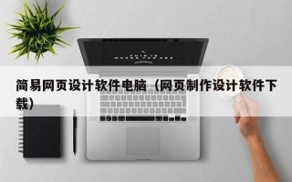 三亚简易网页设计软件电脑（网页制作设计软件下载）