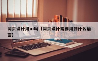 三亚网页设计用ui吗（网页设计需要用到什么语言）