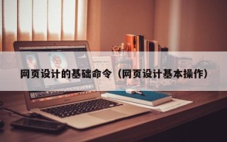三亚网页设计的基础命令（网页设计基本操作）